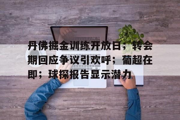 丹佛掘金训练开放日;转会期回应争议引欢呼;葡超在即;球探报告显示潜力的简单介绍 丹佛掘金训练开放日;转会期回应争议引欢呼;葡超在即;球探报告显示潜力的简单介绍